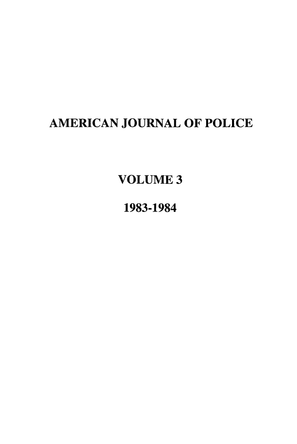 handle is hein.journals/ajpol3 and id is 1 raw text is: AMERICAN JOURNAL OF POLICE
VOLUME 3
1983-1984


