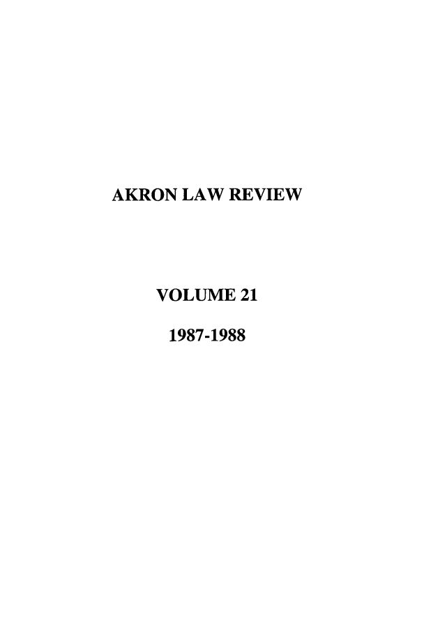 handle is hein.journals/aklr21 and id is 1 raw text is: AKRON LAW REVIEW
VOLUME 21
1987-1988


