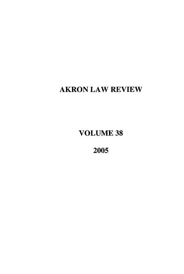 handle is hein.journals/aklr38 and id is 1 raw text is: AKRON LAW REVIEW
VOLUME 38
2005


