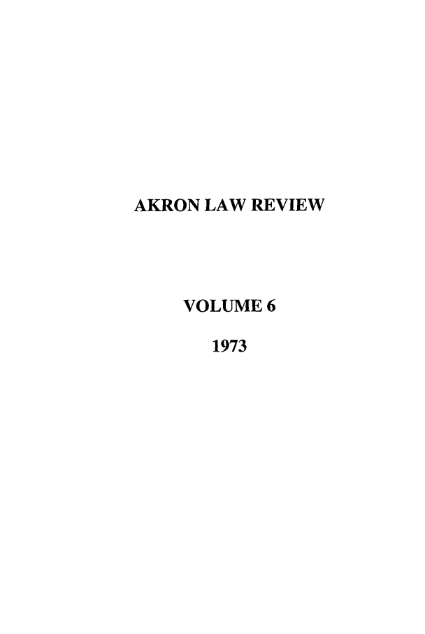 handle is hein.journals/aklr6 and id is 1 raw text is: AKRON LAW REVIEW
VOLUME 6
1973


