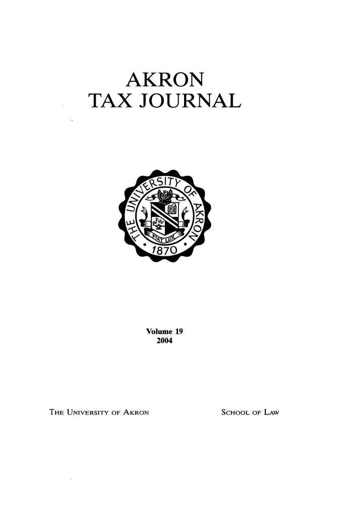 handle is hein.journals/aktax19 and id is 1 raw text is: AKRON
TAX JOURNAL

Volume 19
2004

THE UNIVERSITY OF AKRON

SCHOOL OF LAW


