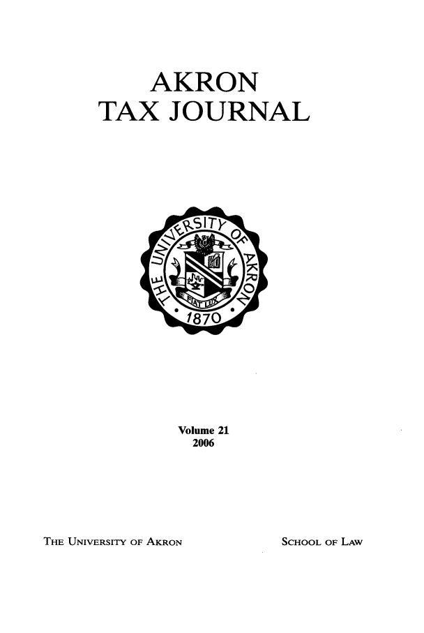 handle is hein.journals/aktax21 and id is 1 raw text is: AKRON
TAX JOURNAL

Volume 21
2006

THE UNIVERSITY OF AKRON

SCHOOL OF LAW


