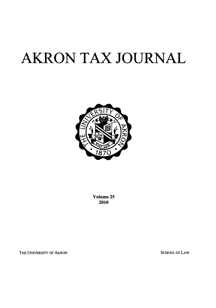 handle is hein.journals/aktax25 and id is 1 raw text is: AKRON TAX JOURNAL
Volume 25
2010

THE UNIVERSITY OF AKRON

SCHOOL OF LAW


