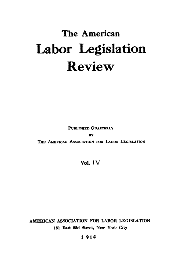 handle is hein.journals/alablegr4 and id is 1 raw text is: The American
Labor Legislation
Review
PUBLISHED QUARTERLY
BY
THE AME RCAN AsSOCION FOx LABOR LEGISLATION
Vol. IV
AMERICAN ASSOCIATION FOR LABOR LEGISLATION
131 East Wd Street, New York City
1 914


