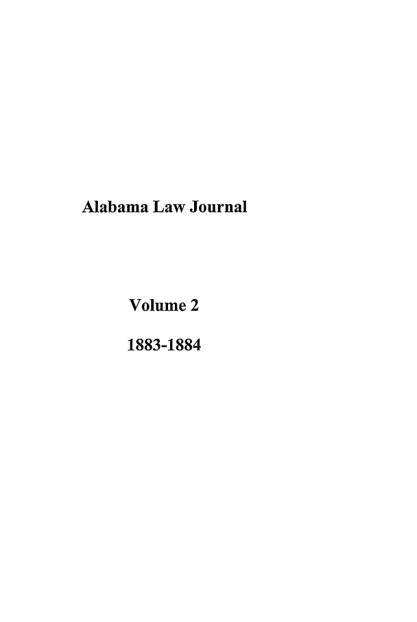 handle is hein.journals/alamon2 and id is 1 raw text is: Alabama Law Journal
Volume 2
1883-1884


