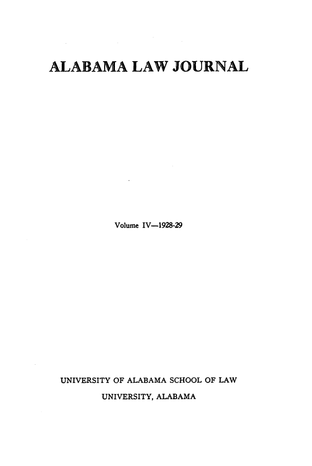 handle is hein.journals/alatus4 and id is 1 raw text is: ALABAMA LAW JOURNAL
Volume IV-1928-29
UNIVERSITY OF ALABAMA SCHOOL OF LAW
UNIVERSITY, ALABAMA


