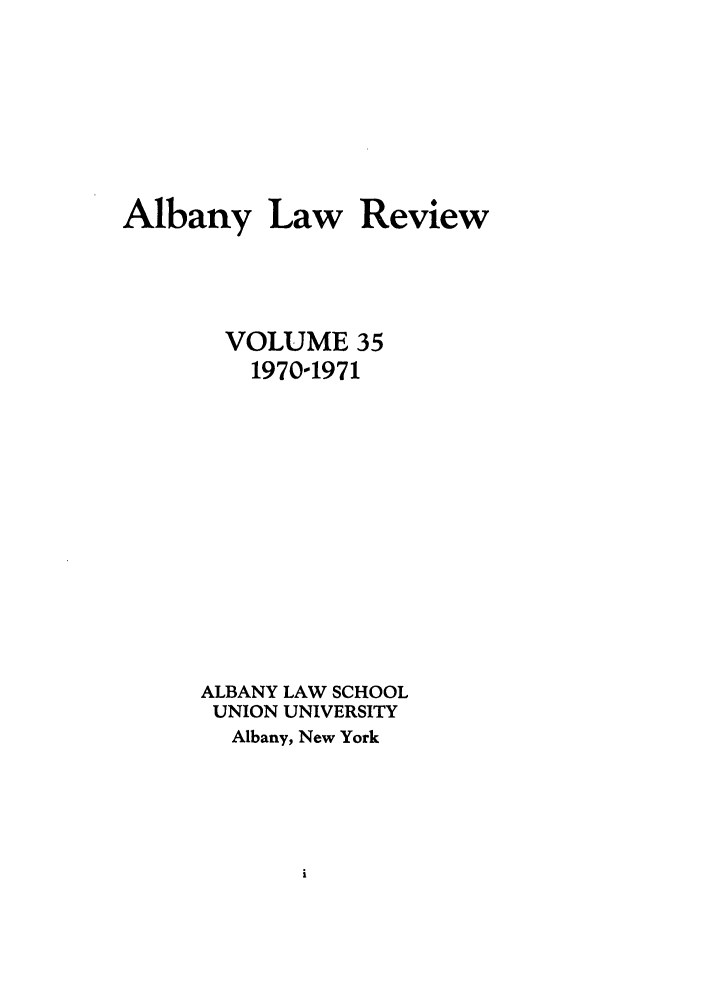 handle is hein.journals/albany35 and id is 1 raw text is: Albany Law Review
VOLUME 35
1970-1971
ALBANY LAW SCHOOL
UNION UNIVERSITY
Albany, New York


