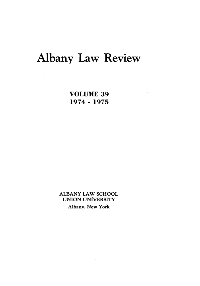handle is hein.journals/albany39 and id is 1 raw text is: Albany Law

Review

VOLUME 39
1974 - 1975
ALBANY LAW SCHOOL
UNION UNIVERSITY
Albany, New Yoik


