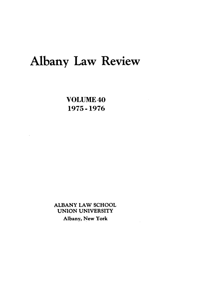 handle is hein.journals/albany40 and id is 1 raw text is: Albany Law

Review

VOLUME 40
1975- 1976
ALBANY LAW SCHOOL
UNION UNIVERSITY
Albany, New York


