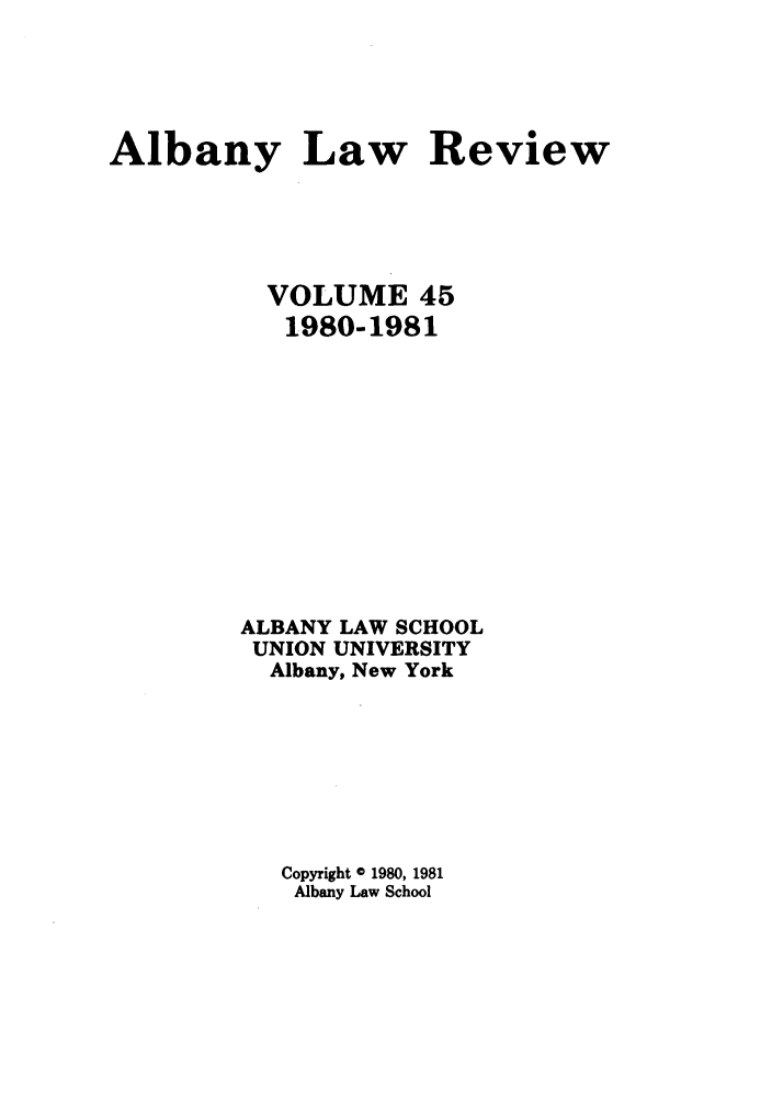 handle is hein.journals/albany45 and id is 1 raw text is: Albany Law Review
VOLUME 45
1980-1981
ALBANY LAW SCHOOL
UNION UNIVERSITY
Albany, New York
Copyright C 1980, 1981
Albany Law School


