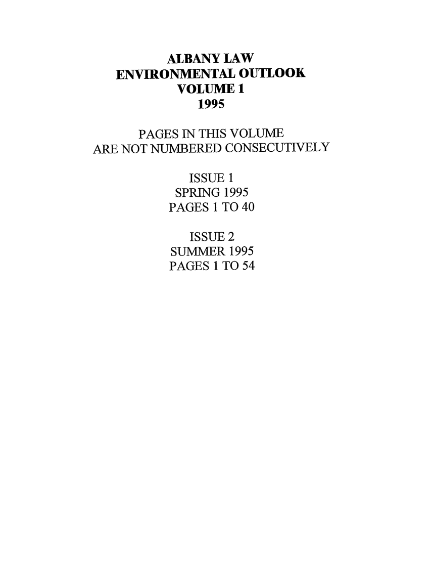 handle is hein.journals/alev1 and id is 1 raw text is: ALBANY LAW
ENVIRONMENTAL OUTLOOK
VOLUME 1
1995
PAGES IN THIS VOLUME
ARE NOT NUMBERED CONSECUTIVELY
ISSUE 1
SPRING 1995
PAGES 1 TO 40
ISSUE 2
SUMMER 1995
PAGES 1 TO 54


