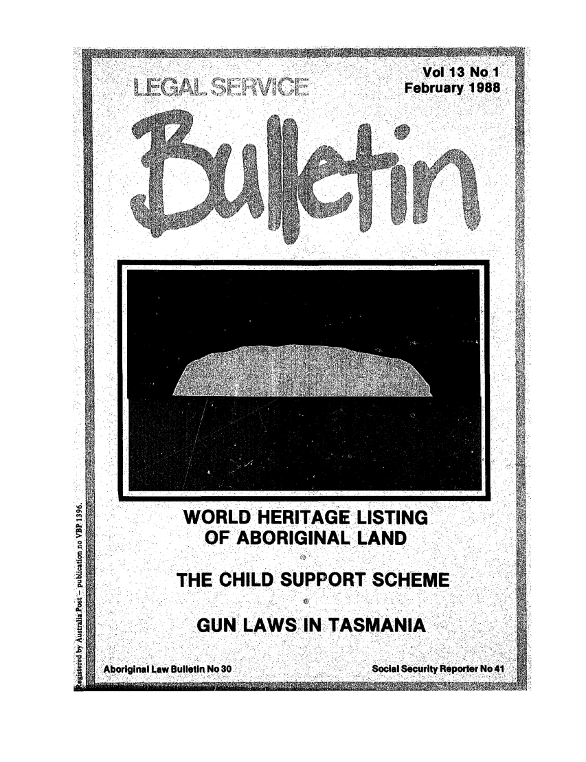 handle is hein.journals/alterlj13 and id is 1 raw text is: Vol 13 No I
February 1988

WORLD HERITAGE LISTING
OFABORIGINAL-LAND

THE CHILD SUPPORT SCHEME
GUN LAWS IN TASMANIA

Aborginl Lw Buletn N aoSocial Security Reporter No 41

- ~
9 ~.-,-

:Aboriginal.Law Bulletin No 30.


