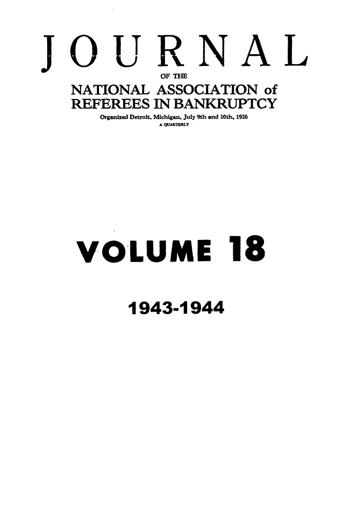 handle is hein.journals/ambank18 and id is 1 raw text is: JOURNAL
OF TE
NATIONAL ASSOCIATION of
REFEREES IN BANKRUPTCY
Organized Detroit, Michigan. July 9th and 10th, 1926
A QUARTRLY
VOLUME 18

1943-1944



