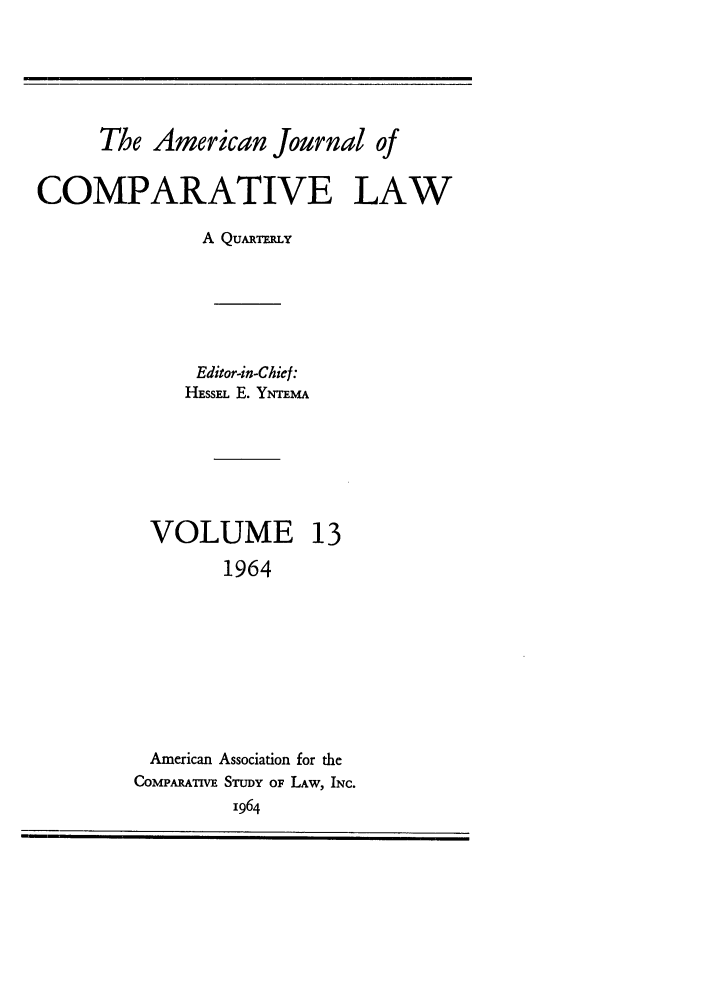 handle is hein.journals/amcomp13 and id is 1 raw text is: The American Journal of
COMPARATIVE LAW
A Qu a TiLy
Editor-in-Chief:
HEssFLE. YNTE A
VOLUME 13
1964
American Association for the
COMPARATIVE STuDY oF LAw, INC.
1964


