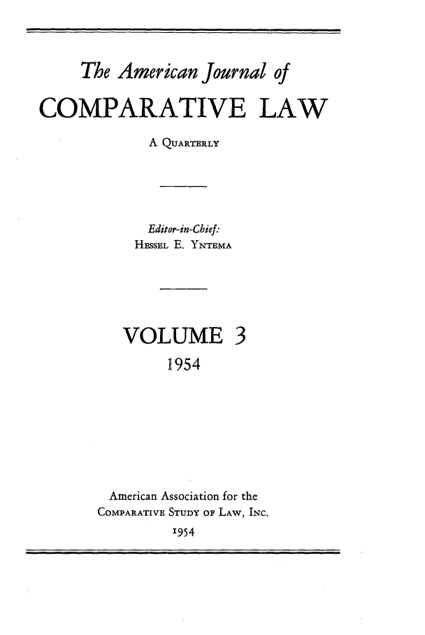 handle is hein.journals/amcomp3 and id is 1 raw text is: The American Journal of
COMPARATIVE LAW
A QUARTERLY
Editor-in-Chief:
HESSEL E. YNTEMA

VOLUME

1954
American Association for the
COMPARATIVE STUDY OF LAW, INC.
1954


