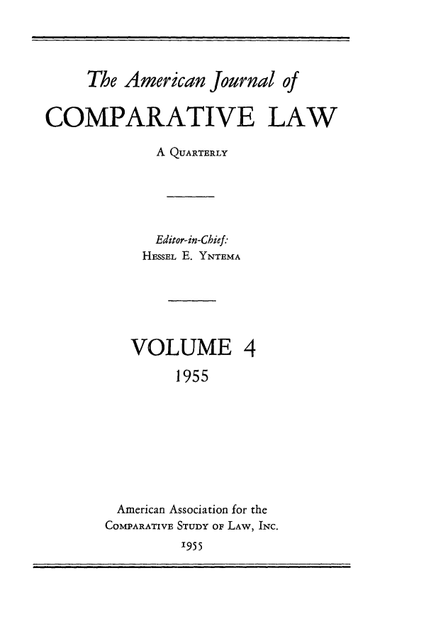 handle is hein.journals/amcomp4 and id is 1 raw text is: The American Journal of
COMPARATIVE LAW
A QUARTERLY
Editor-in-Chief:
HESSEL E. YNTEMA
VOLUME 4
1955
American Association for the
COMPARATIVE STUDY oF LAW, INC.

1955


