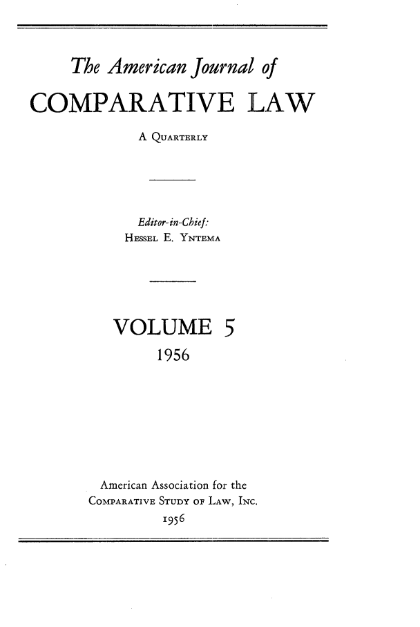 handle is hein.journals/amcomp5 and id is 1 raw text is: The American Journal of
COMPARATIVE LAW
A QUARTERLY
Editor-in-Chief:
HESSEL E. YNTEMA

VOLUME

1956
American Association for the
COMPARATIVE STUDY OF LAW, INc.
1956


