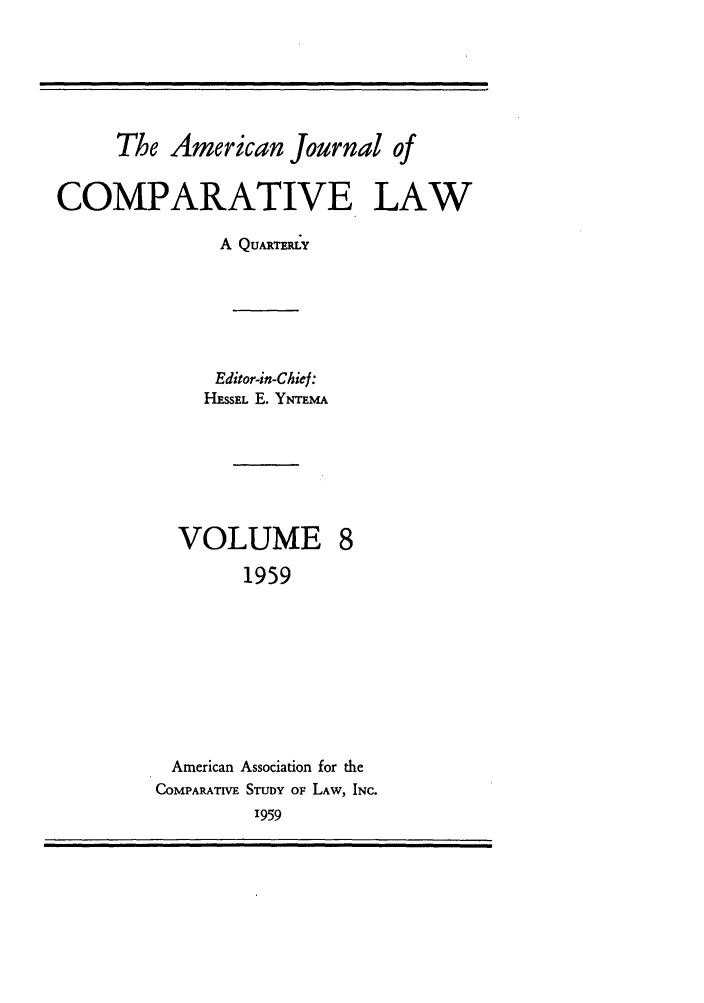 handle is hein.journals/amcomp8 and id is 1 raw text is: The American Journal of
COMPARATIVE LAW
A QuaARmy
Editor-in-Chief:
HyssEL E. YNTEmA
VOLUME 8
1959
American Association for the
COMPARATIVE STUDY OF LAW, INC.
1959


