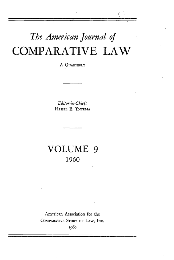 handle is hein.journals/amcomp9 and id is 1 raw text is: The American Journal of
COMPARATIVE LAW
A QUARTERLY
Editor-in-Chief:
HESSEL E. YNTEMA

VOLUME
1960

American Association for the
COMPARATIVE STUDY OF LAW, INC.
i96o

I


