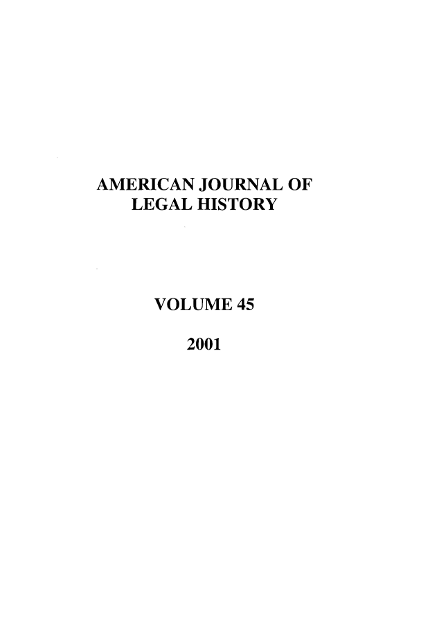 handle is hein.journals/amhist45 and id is 1 raw text is: AMERICAN JOURNAL OF
LEGAL HISTORY
VOLUME 45
2001


