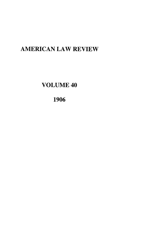 handle is hein.journals/amlr40 and id is 1 raw text is: AMERICAN LAW REVIEW
VOLUME 40
1906


