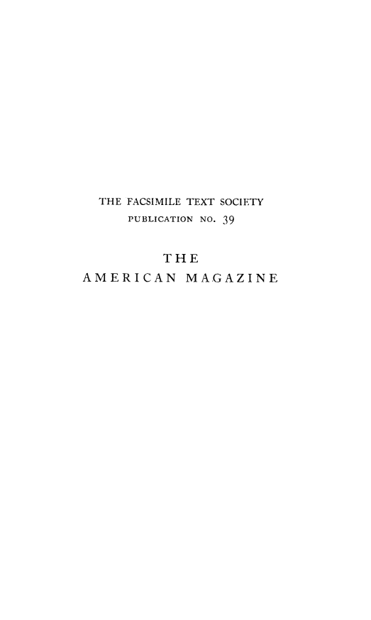 handle is hein.journals/ammag1 and id is 1 raw text is: 














  THE FACSIMILE TEXT SOCIETY
      PUBLICATION NO. 39


          THE
AMERICAN MAGAZINE


