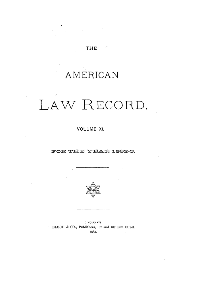 handle is hein.journals/amrnlre11 and id is 1 raw text is: THE

AMERICAN
LAW RECORD,
VOLUME XI.
1om~ rri:m =  ..m=; IS. 2-3.

*

CINCINNATI:
BLOCI & CO., Publishers, 167 and 169 Elm Street.
1883.


