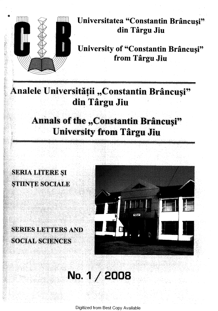 handle is hein.journals/ancnbt2008 and id is 1 raw text is: 
                  Universitatea Constantin Brancusi
                            din Targu Jiu

                  University of Constantin Brancupi
                           from Targu Jiu


Analele  Universitatii ,,Constantin Brincui
                din Targu   Jiu

      Annals  of the ,,Constantin Brancusi
           University  from  Tiargu Jiu


No.  1


Digitized from Best Copy Available


