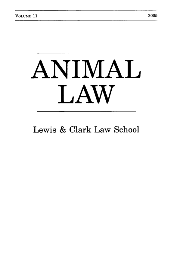 handle is hein.journals/anim11 and id is 1 raw text is: VOLUME 11                                                   2005

ANIMAL
LAW
Lewis & Clark Law School

VOLUME 11

2005


