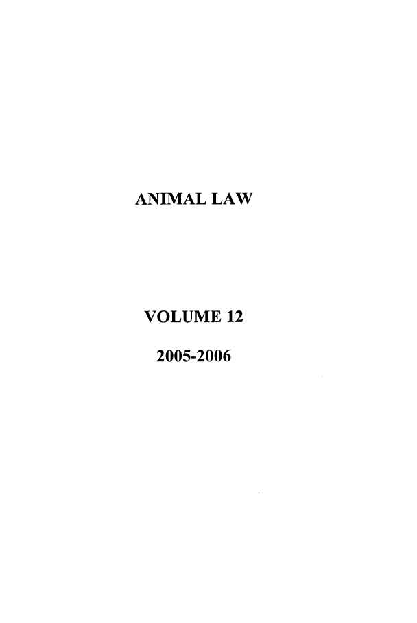 handle is hein.journals/anim12 and id is 1 raw text is: ANIMAL LAW
VOLUME 12
2005-2006


