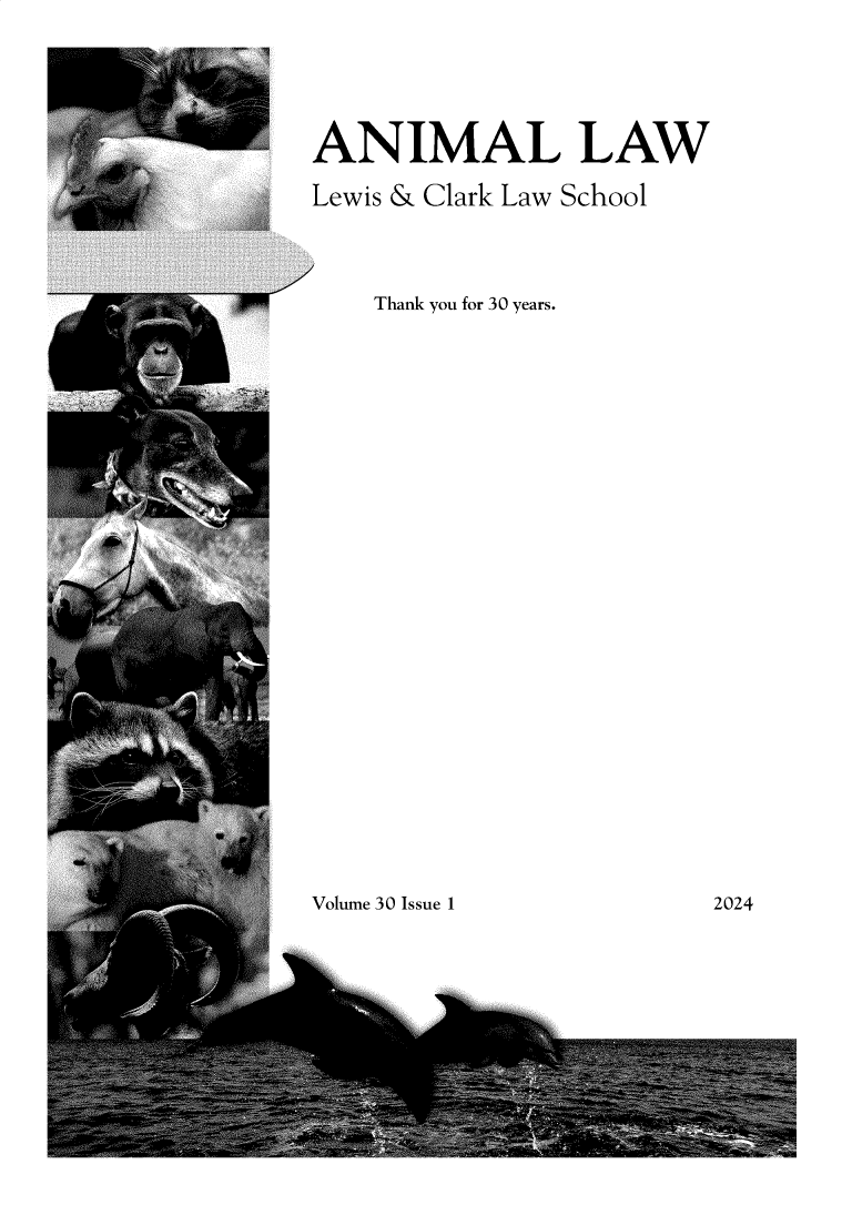 handle is hein.journals/anim30 and id is 1 raw text is: 





ANIMAL LAW

Lewis & Clark Law School



    Thank you for 30 years.


Volume 30 Issue 1


2024


