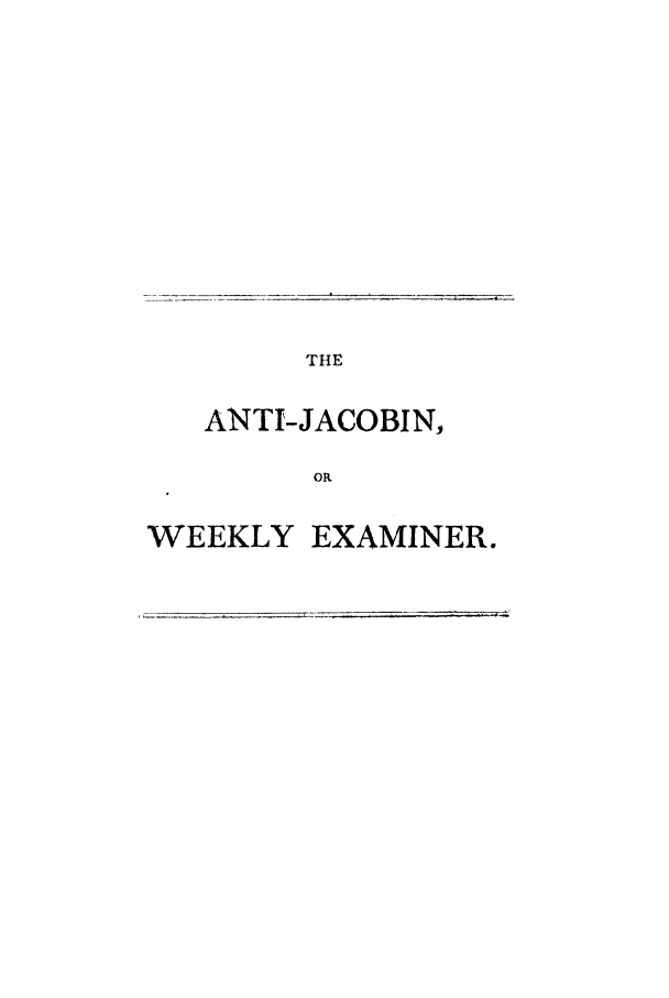 handle is hein.journals/anjacowe2 and id is 1 raw text is: THE
ANTI-JACOBIN,
o
WEEKLY EXAMINER.


