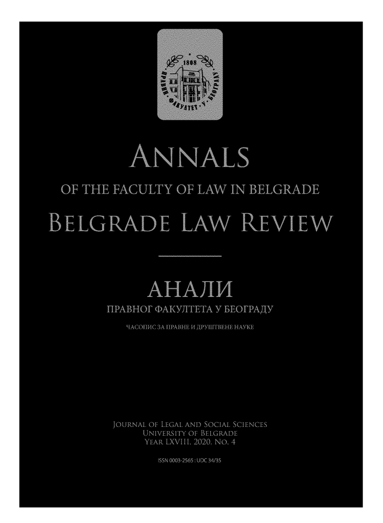 handle is hein.journals/annabel2020 and id is 1 raw text is: ANNALS
OF THE FACULTY OF LAW IN BELGRADE
BELGRADE LAW REVIEW-
AHAJ114
IIPABHor (I)AKYTITETA Y BEOI'PAAY
LIACOIIYIC 3A IIPABHE DI APYIIITBF.HE HAYKE
JOURNAL OF LEGAL AND SOCIAL. SCIENCES
UNIVERSITY OF BELGRADE
YEAR LXVIII, 2020, NO. 4
ISSN 0003-2565: 4 ±CK 34%35


