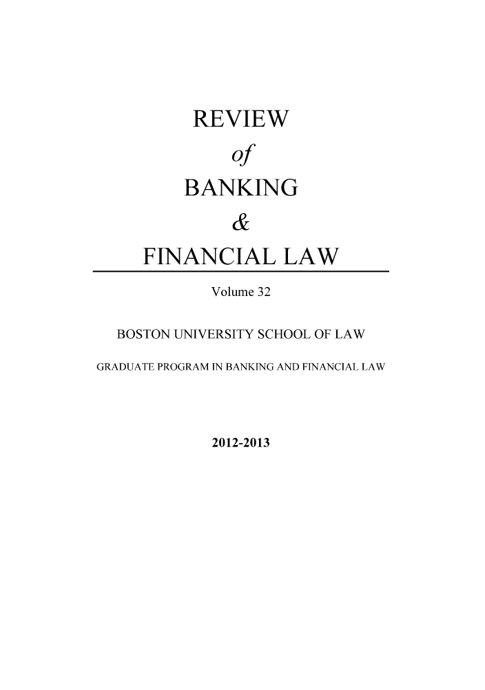 handle is hein.journals/annrbfl32 and id is 1 raw text is: REVIEW
of
BANKING
&
FINANCIAL LAW
Volume 32
BOSTON UNIVERSITY SCHOOL OF LAW
GRADUATE PROGRAM IN BANKING AND FINANCIAL LAW

2012-2013


