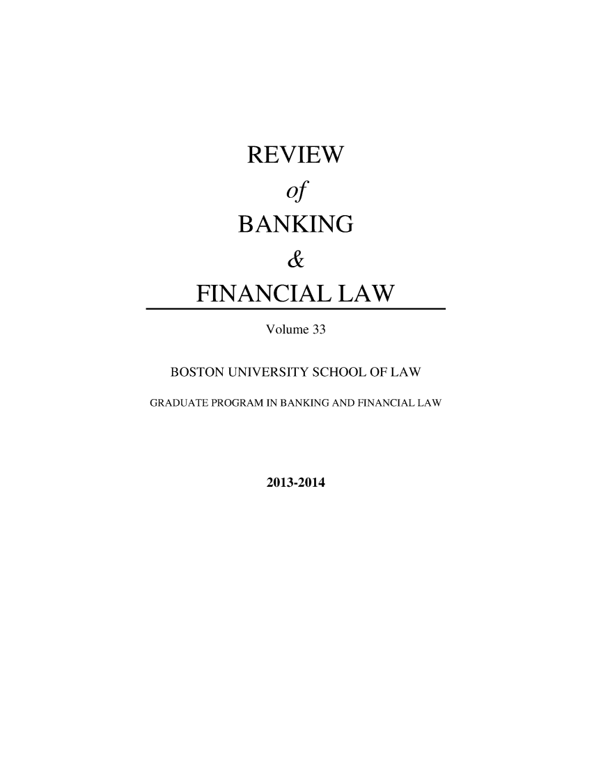 handle is hein.journals/annrbfl33 and id is 1 raw text is: REVIEW
of
BANKING
&
FINANCIAL LAW
Volume 33
BOSTON UNIVERSITY SCHOOL OF LAW
GRADUATE PROGRAM IN BANKING AND FINANCIAL LAW

2013-2014


