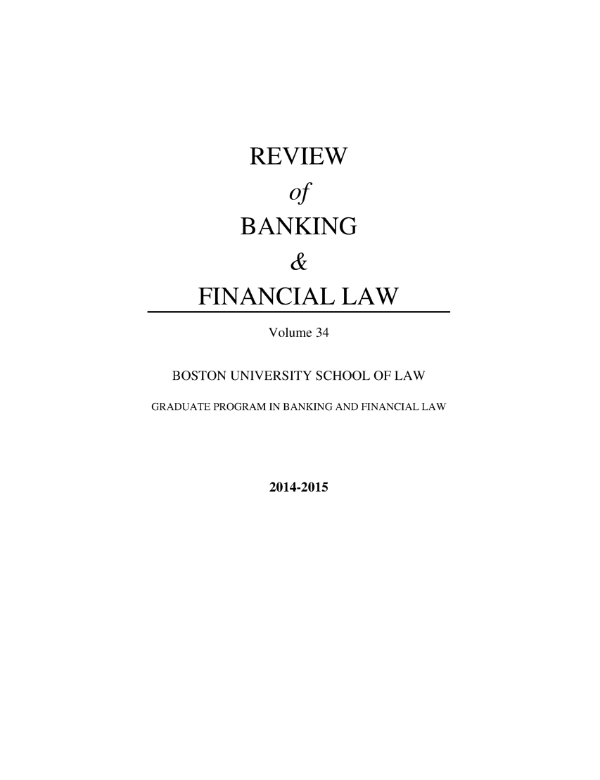 handle is hein.journals/annrbfl34 and id is 1 raw text is: REVIEW
of
BANKING
&
FINANCIAL LAW
Volume 34
BOSTON UNIVERSITY SCHOOL OF LAW
GRADUATE PROGRAM IN BANKING AND FINANCIAL LAW

2014-2015


