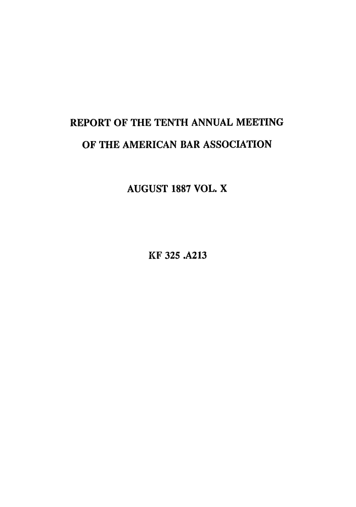 handle is hein.journals/anraba10 and id is 1 raw text is: REPORT OF THE TENTH ANNUAL MEETING
OF THE AMERICAN BAR ASSOCIATION
AUGUST 1887 VOL. X
KF 325 .A213


