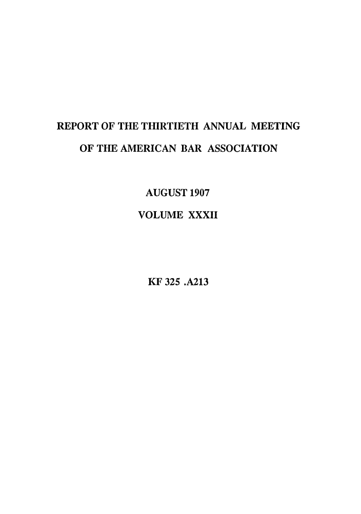 handle is hein.journals/anraba32 and id is 1 raw text is: REPORT OF THE THIRTIETH ANNUAL MEETING
OF THE AMERICAN BAR ASSOCIATION
AUGUST 1907
VOLUME XXXII
KF 325 .A213


