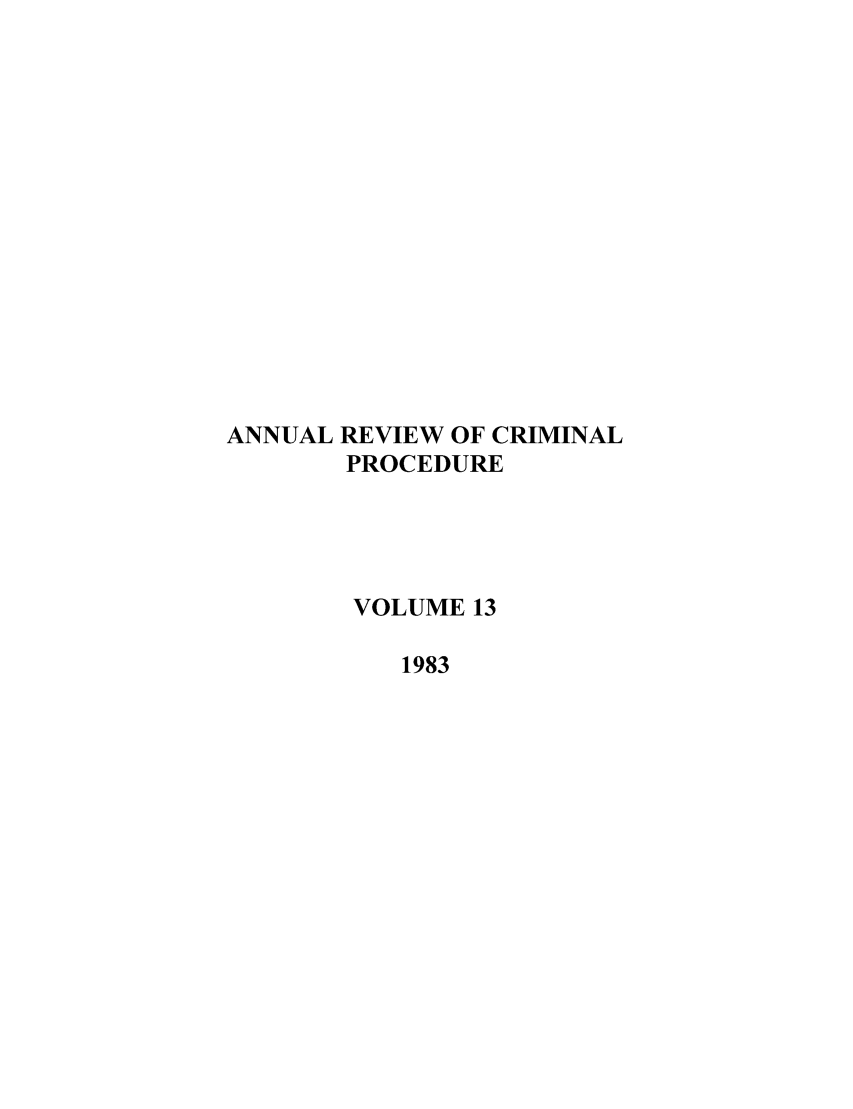 handle is hein.journals/anrvcpr13 and id is 1 raw text is: ANNUAL REVIEW OF CRIMINAL
PROCEDURE
VOLUME 13
1983


