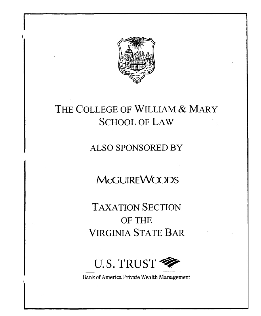 handle is hein.journals/antcwilm57 and id is 1 raw text is: THE COLLEGE OF WILLIAM & MARY
SCHOOL OF LAW
ALSO SPONSORED BY
McGUIREWOODS
TAXATION SECTION
OF THE
VIRGINIA STATE BAR
U.S. TRUST *
Bank of America Private Wealth Management

I


