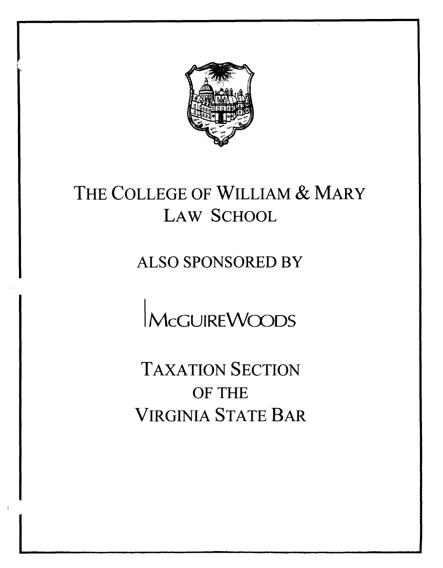 handle is hein.journals/antcwilm59 and id is 1 raw text is: ï»¿THE COLLEGE OF WILLIAM & MARY

LAW SCHOOL

ALSO SPONSORED BY

McGUIREWCODS

TAXATION SECTION

OF THE

VIRGINIA STATE BAR


