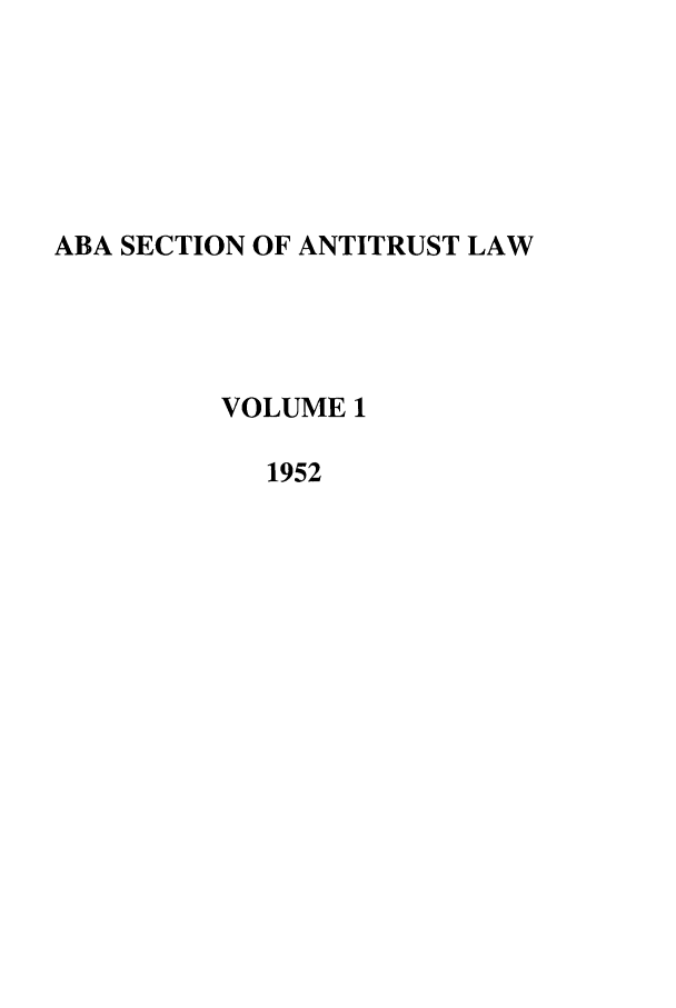 handle is hein.journals/antil1 and id is 1 raw text is: ABA SECTION OF ANTITRUST LAW
VOLUME 1
1952



