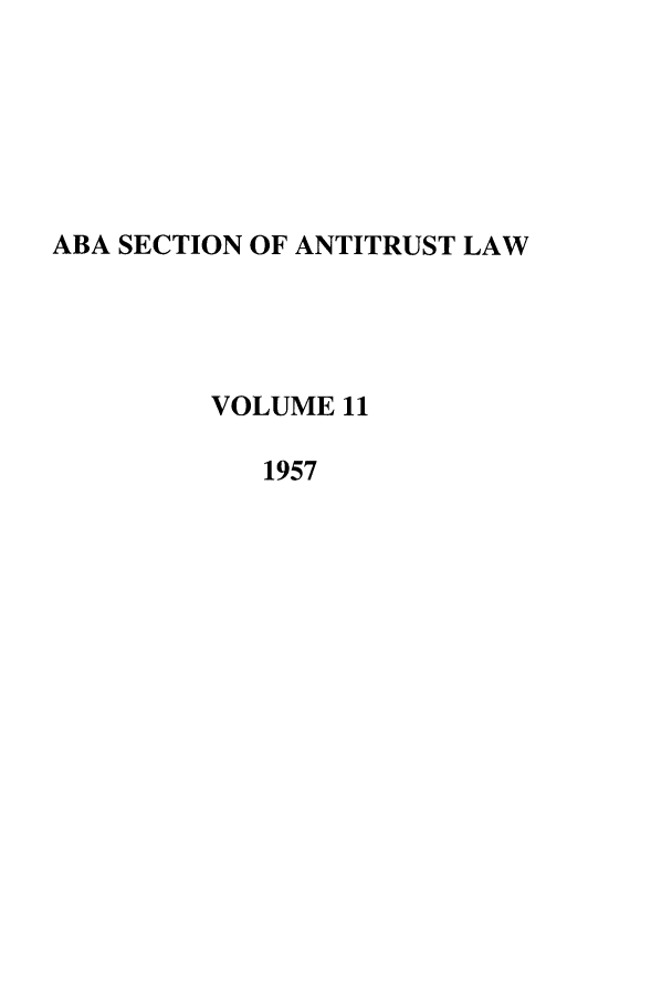 handle is hein.journals/antil11 and id is 1 raw text is: ABA SECTION OF ANTITRUST LAW
VOLUME 11
1957


