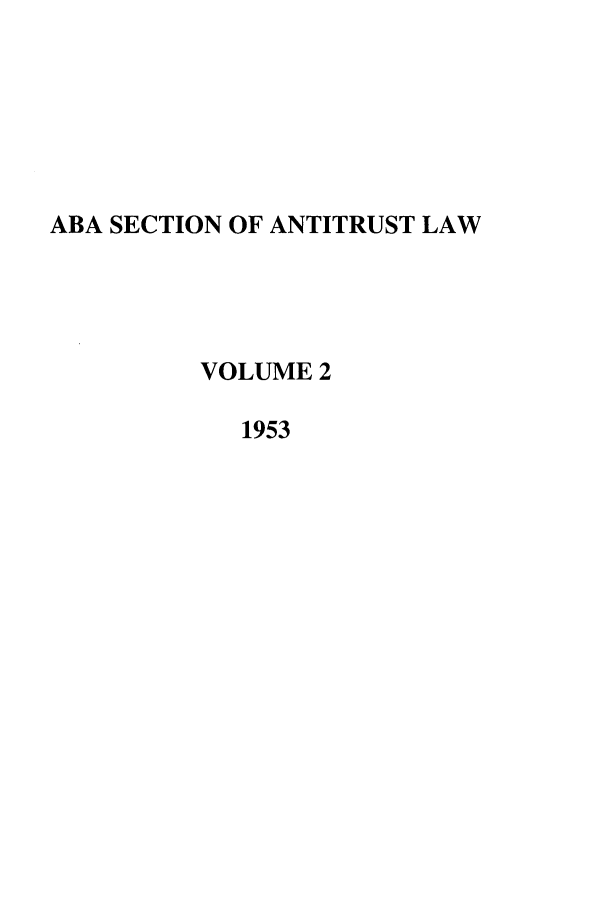 handle is hein.journals/antil2 and id is 1 raw text is: ABA SECTION OF ANTITRUST LAW
VOLUME 2
1953


