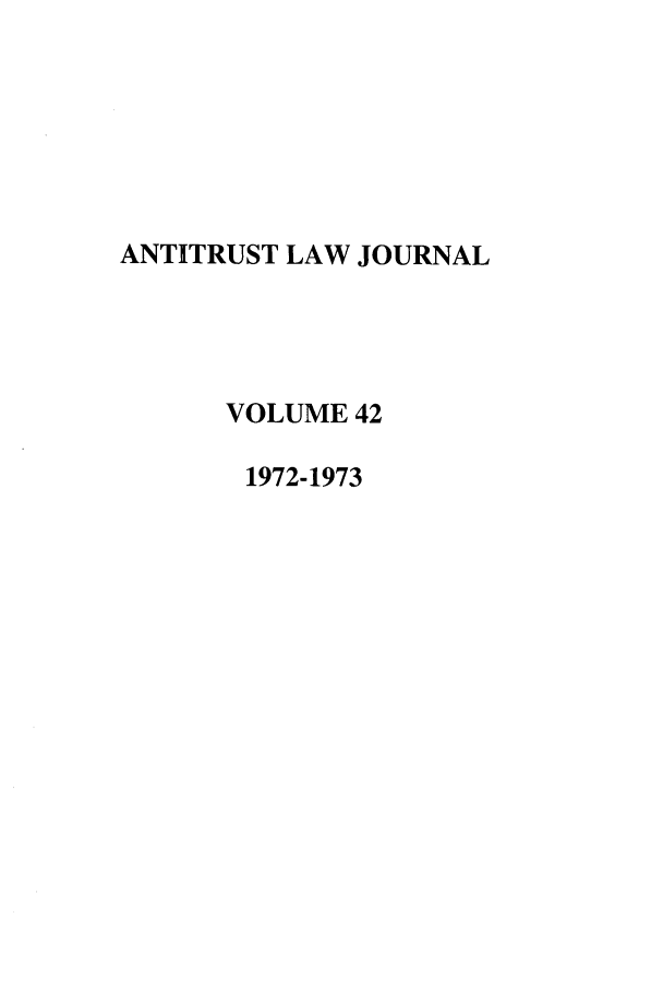 handle is hein.journals/antil42 and id is 1 raw text is: ANTITRUST LAW JOURNAL
VOLUME 42
1972-1973


