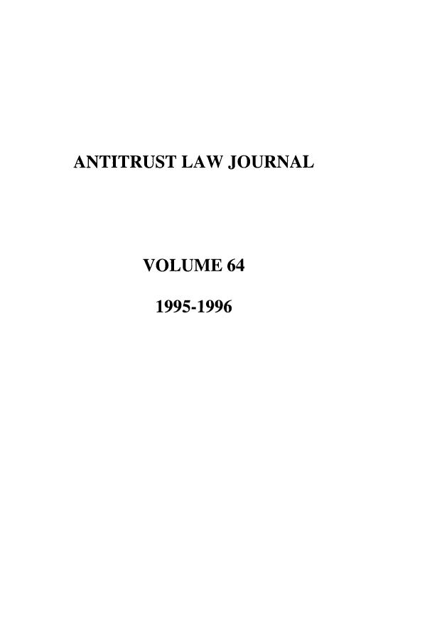 handle is hein.journals/antil64 and id is 1 raw text is: ANTITRUST LAW JOURNAL
VOLUME 64
1995-1996


