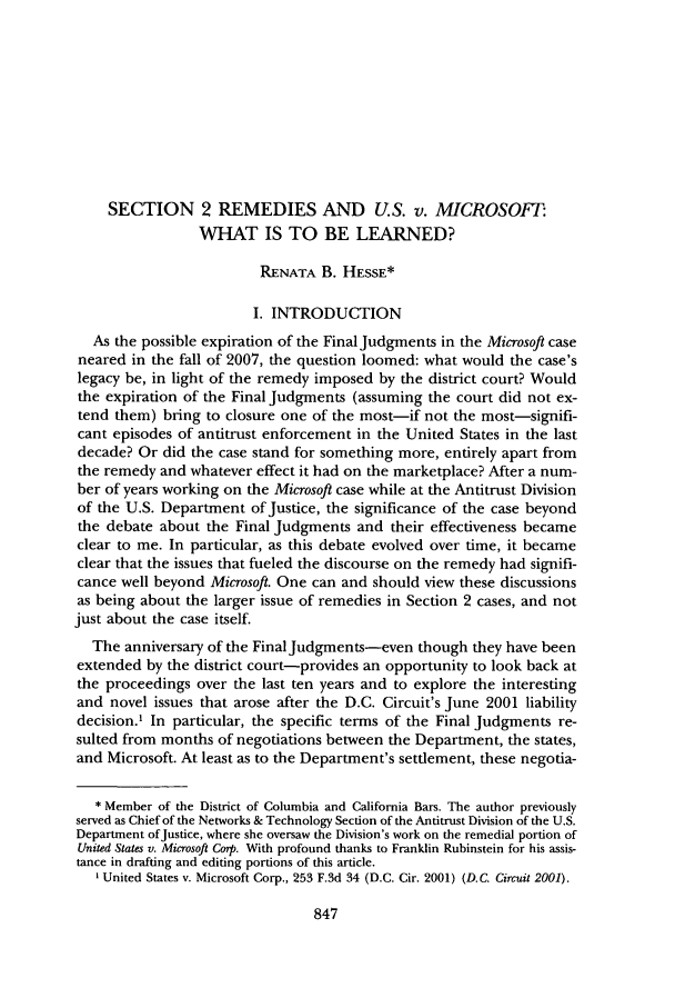 handle is hein.journals/antil75 and id is 855 raw text is: SECTION 2 REMEDIES AND U.S. v. MICROSOFT:
WHAT IS TO BE LEARNED?
RENATA B. HESSE*
I. INTRODUCTION
As the possible expiration of the Final Judgments in the Microsoft case
neared in the fall of 2007, the question loomed: what would the case's
legacy be, in light of the remedy imposed by the district court? Would
the expiration of the Final Judgments (assuming the court did not ex-
tend them) bring to closure one of the most-if not the most-signifi-
cant episodes of antitrust enforcement in the United States in the last
decade? Or did the case stand for something more, entirely apart from
the remedy and whatever effect it had on the marketplace? After a num-
ber of years working on the Microsoft case while at the Antitrust Division
of the U.S. Department of Justice, the significance of the case beyond
the debate about the Final Judgments and their effectiveness became
clear to me. In particular, as this debate evolved over time, it became
clear that the issues that fueled the discourse on the remedy had signifi-
cance well beyond Microsoft. One can and should view these discussions
as being about the larger issue of remedies in Section 2 cases, and not
just about the case itself.
The anniversary of the Final Judgments-even though they have been
extended by the district court-provides an opportunity to look back at
the proceedings over the last ten years and to explore the interesting
and novel issues that arose after the D.C. Circuit's June 2001 liability
decision.' In particular, the specific terms of the Final Judgments re-
sulted from months of negotiations between the Department, the states,
and Microsoft. At least as to the Department's settlement, these negotia-
* Member of the District of Columbia and California Bars. The author previously
served as Chief of the Networks & Technology Section of the Antitrust Division of the U.S.
Department ofJustice, where she oversaw the Division's work on the remedial portion of
United States v. Microsoft Corp. With profound thanks to Franklin Rubinstein for his assis-
tance in drafting and editing portions of this article.
I United States v. Microsoft Corp., 253 F.3d 34 (D.C. Cir. 2001) (D.C. Circuit 2001).


