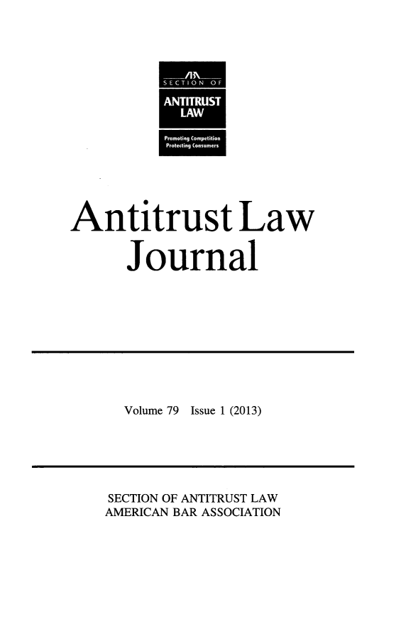 handle is hein.journals/antil79 and id is 1 raw text is: Antitrust Law
Journal

Volume 79 Issue 1 (2013)

SECTION OF ANTITRUST LAW
AMERICAN BAR ASSOCIATION

SECTION OF
ANTITRUST
LAW
Promoting Competition
Protecting Consumers


