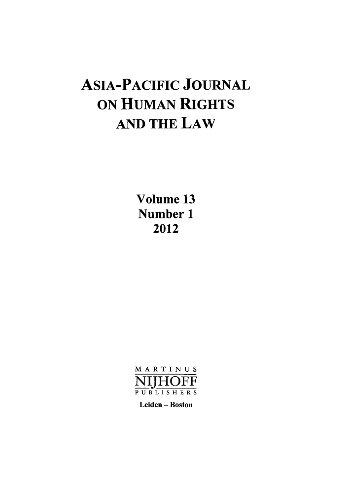 handle is hein.journals/apjur13 and id is 1 raw text is: ASIA-PACIFIC JOURNAL
ON HUMAN RIGHTS
AND THE LAW
Volume 13
Number 1
2012
MARTINUS
NIJHOFF
PUBLISHERS
Leiden - Boston


