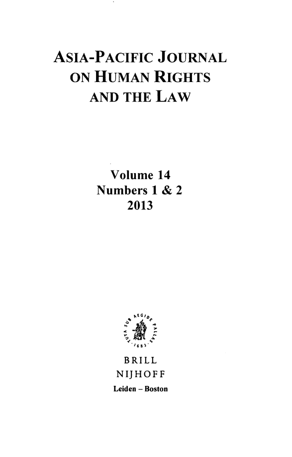 handle is hein.journals/apjur14 and id is 1 raw text is: ASIA-PACIFIC JOURNAL
ON HUMAN RIGHTS
AND THE LAW
Volume 14
Numbers 1 & 2
2013
.1c
BRILL
NIJHOFF
Leiden - Boston


